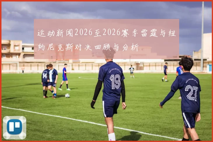 运动新闻2026至2026赛季雷霆与纽约尼克斯对决回顾与分析