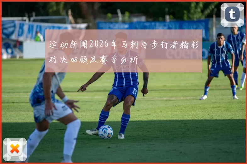 运动新闻2026年马刺与步行者精彩对决回顾及赛季分析