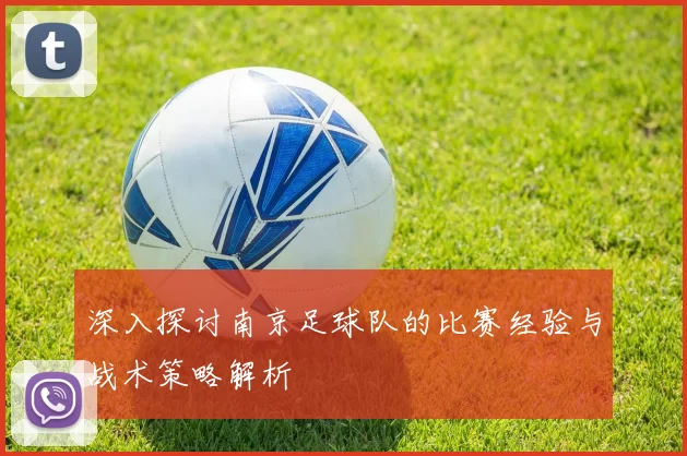 深入探讨南京足球队的比赛经验与战术策略解析